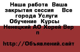 Наша работа- Ваша закрытая сессия! - Все города Услуги » Обучение. Курсы   . Ненецкий АО,Хорей-Вер п.